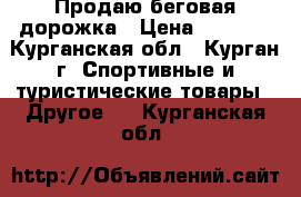 Продаю беговая дорожка › Цена ­ 7 000 - Курганская обл., Курган г. Спортивные и туристические товары » Другое   . Курганская обл.